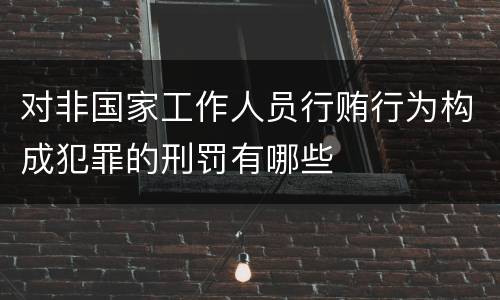 对非国家工作人员行贿行为构成犯罪的刑罚有哪些