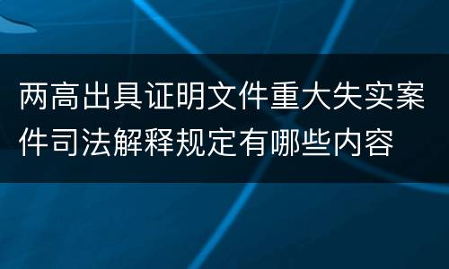两高出具证明文件重大失实案件司法解释规定有哪些内容