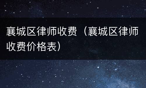 襄城区律师收费（襄城区律师收费价格表）