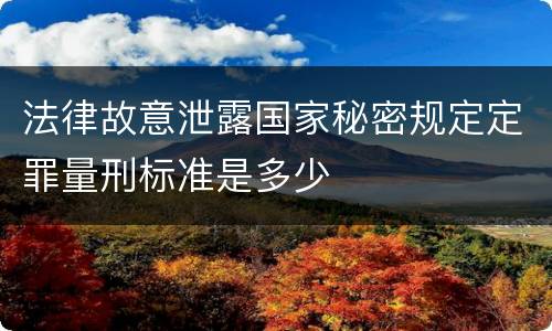 法律故意泄露国家秘密规定定罪量刑标准是多少