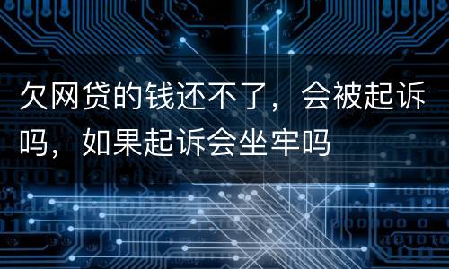 欠网贷的钱还不了，会被起诉吗，如果起诉会坐牢吗