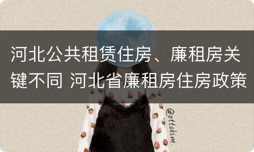 河北公共租赁住房、廉租房关键不同 河北省廉租房住房政策