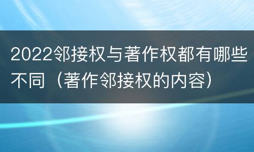 2022邻接权与著作权都有哪些不同（著作邻接权的内容）