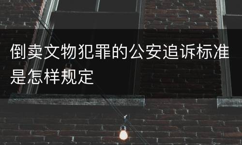 倒卖文物犯罪的公安追诉标准是怎样规定