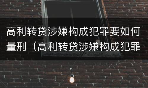 高利转贷涉嫌构成犯罪要如何量刑（高利转贷涉嫌构成犯罪要如何量刑呢）