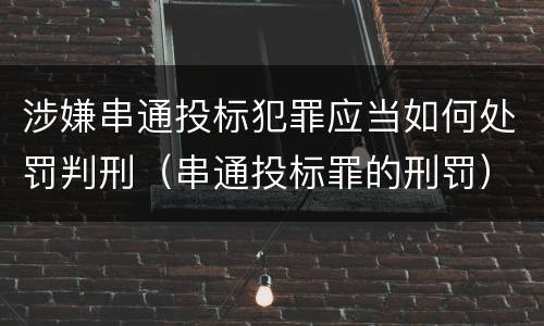 涉嫌串通投标犯罪应当如何处罚判刑（串通投标罪的刑罚）