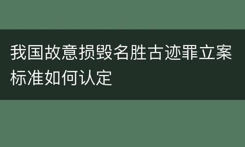 我国故意损毁名胜古迹罪立案标准如何认定