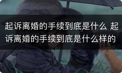 起诉离婚的手续到底是什么 起诉离婚的手续到底是什么样的