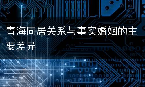 青海同居关系与事实婚姻的主要差异