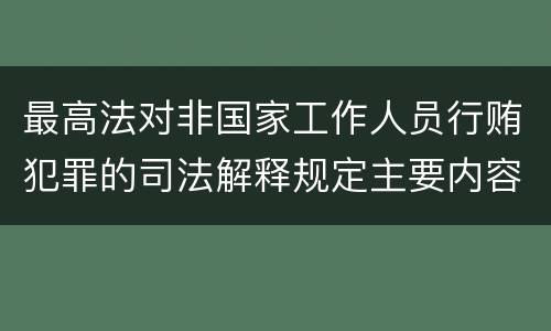 最高法对非国家工作人员行贿犯罪的司法解释规定主要内容包括什么