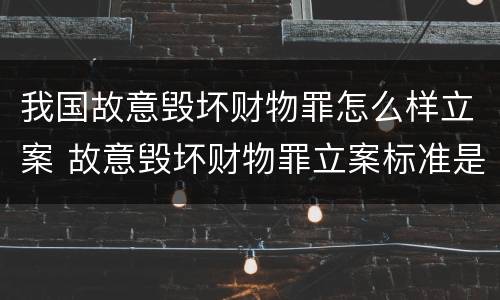 我国故意毁坏财物罪怎么样立案 故意毁坏财物罪立案标准是什么