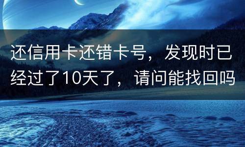 还信用卡还错卡号，发现时已经过了10天了，请问能找回吗