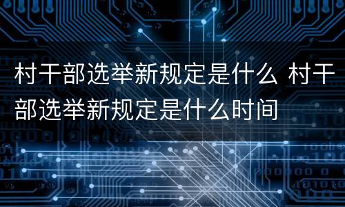 村干部选举新规定是什么 村干部选举新规定是什么时间