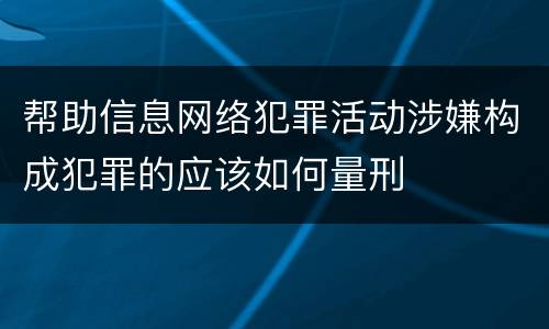 帮助信息网络犯罪活动涉嫌构成犯罪的应该如何量刑