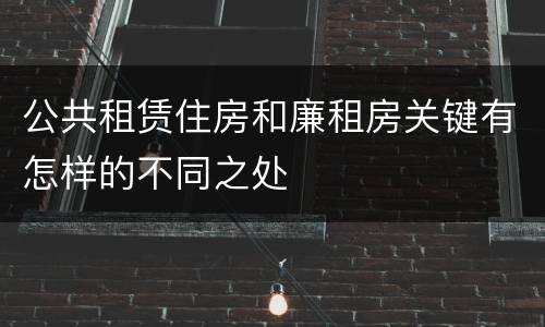 公共租赁住房和廉租房关键有怎样的不同之处