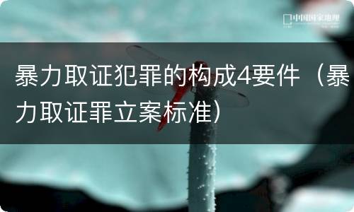 暴力取证犯罪的构成4要件（暴力取证罪立案标准）