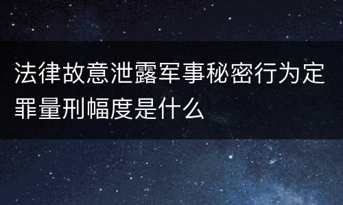 法律故意泄露军事秘密行为定罪量刑幅度是什么