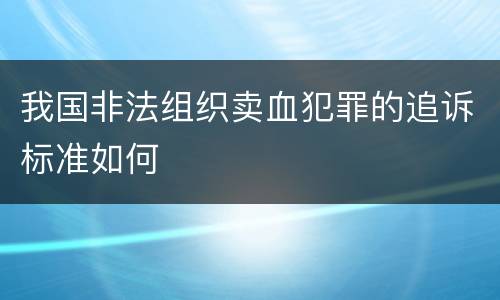 我国非法组织卖血犯罪的追诉标准如何