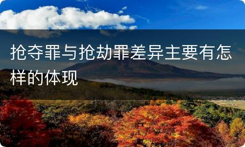 抢夺罪与抢劫罪差异主要有怎样的体现