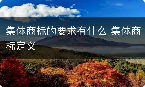 集体商标的要求有什么 集体商标定义