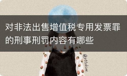 对非法出售增值税专用发票罪的刑事刑罚内容有哪些