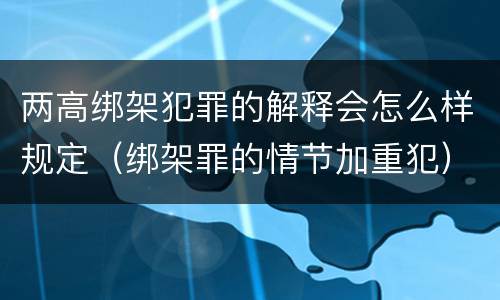 两高绑架犯罪的解释会怎么样规定（绑架罪的情节加重犯）