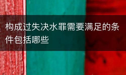 构成过失决水罪需要满足的条件包括哪些