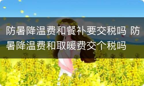 防暑降温费和餐补要交税吗 防暑降温费和取暖费交个税吗