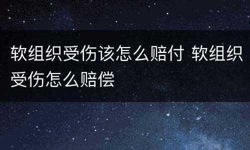 软组织受伤该怎么赔付 软组织受伤怎么赔偿