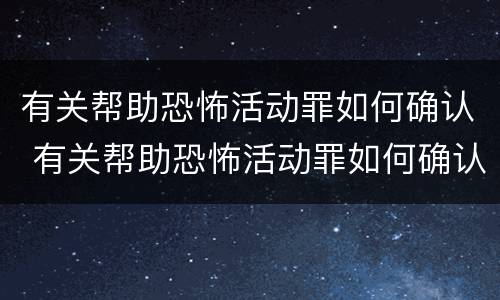 有关帮助恐怖活动罪如何确认 有关帮助恐怖活动罪如何确认责任