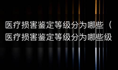 医疗损害鉴定等级分为哪些（医疗损害鉴定等级分为哪些级别）