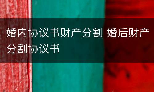 婚内协议书财产分割 婚后财产分割协议书