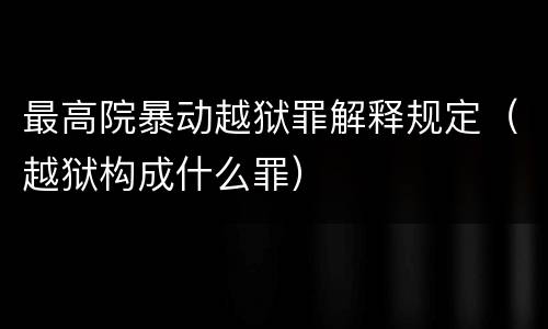 最高院暴动越狱罪解释规定（越狱构成什么罪）