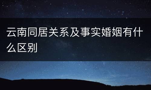 云南同居关系及事实婚姻有什么区别