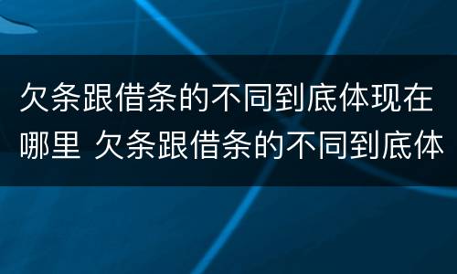 欠条跟借条的不同到底体现在哪里 欠条跟借条的不同到底体现在哪里呢