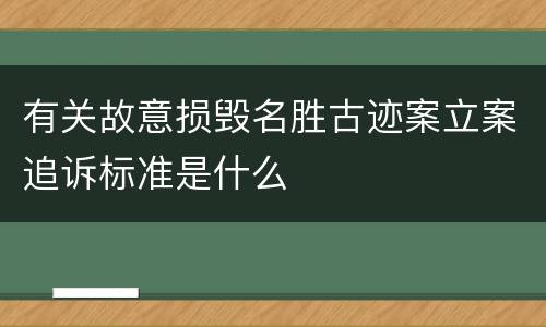 有关故意损毁名胜古迹案立案追诉标准是什么