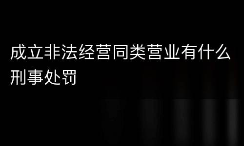 成立非法经营同类营业有什么刑事处罚