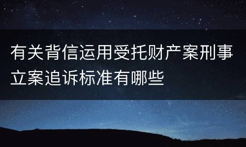 有关背信运用受托财产案刑事立案追诉标准有哪些