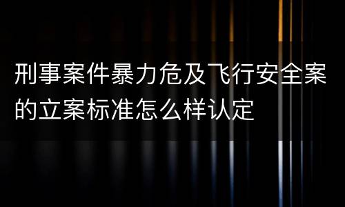 刑事案件暴力危及飞行安全案的立案标准怎么样认定