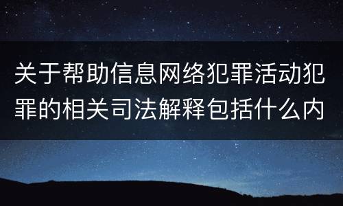 关于帮助信息网络犯罪活动犯罪的相关司法解释包括什么内容