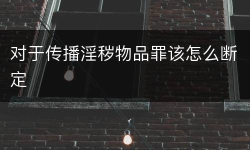 对于传播淫秽物品罪该怎么断定