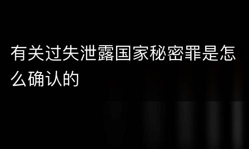 有关过失泄露国家秘密罪是怎么确认的