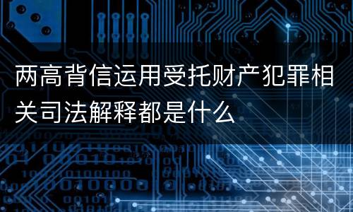 两高背信运用受托财产犯罪相关司法解释都是什么