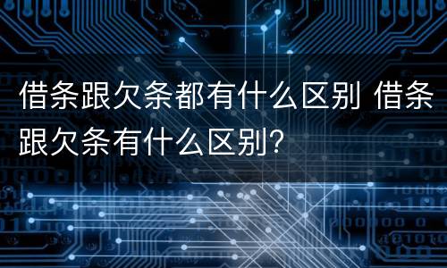 借条跟欠条都有什么区别 借条跟欠条有什么区别?