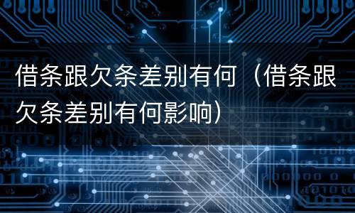 借条跟欠条差别有何（借条跟欠条差别有何影响）