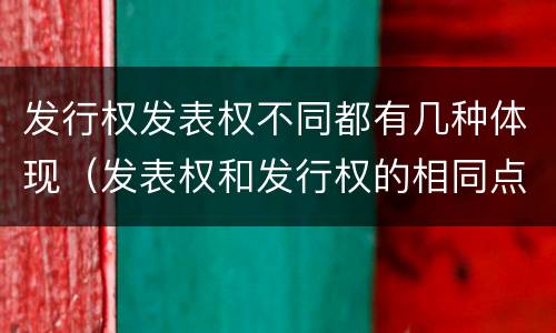 发行权发表权不同都有几种体现（发表权和发行权的相同点）