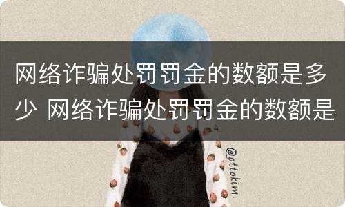 网络诈骗处罚罚金的数额是多少 网络诈骗处罚罚金的数额是多少钱