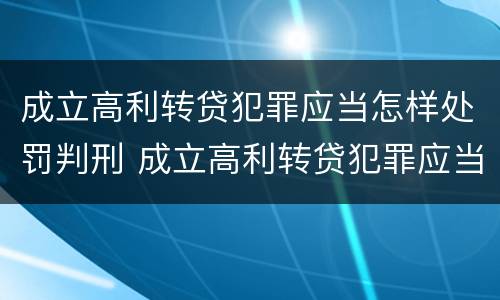 成立高利转贷犯罪应当怎样处罚判刑 成立高利转贷犯罪应当怎样处罚判刑案例