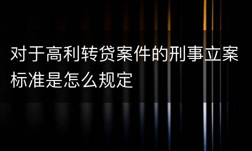 对于高利转贷案件的刑事立案标准是怎么规定