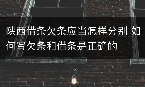 陕西借条欠条应当怎样分别 如何写欠条和借条是正确的
